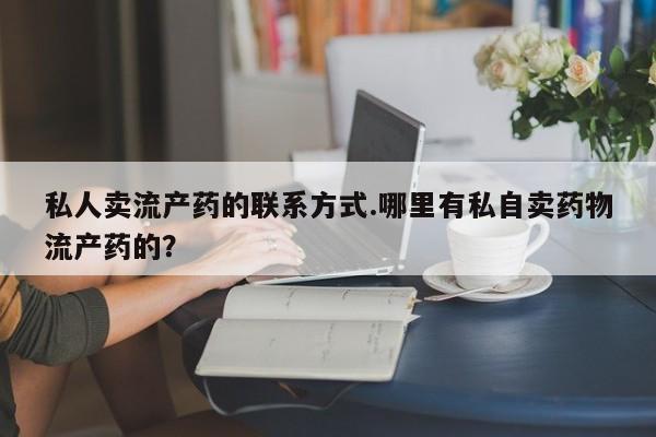 米非米索网上购买私人卖流产药的联系方式.哪里有私自卖药物流产药的？