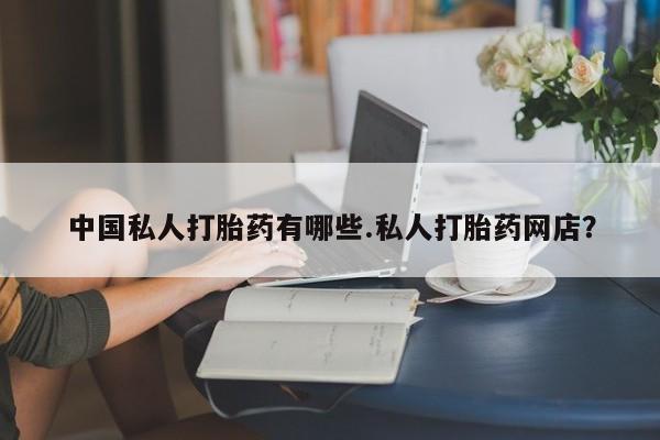 米非米索网上购买中国私人打胎药有哪些.私人打胎药网店？