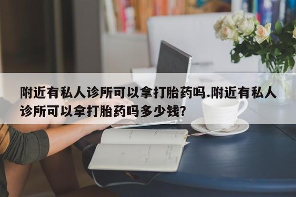 米非米索网上购买附近有私人诊所可以拿打胎药吗.附近有私人诊所可以拿打胎药吗多少钱？
