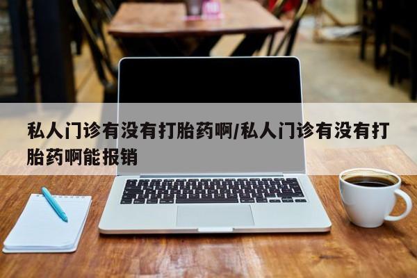 米非米索网上购买私人门诊有没有打胎药啊/私人门诊有没有打胎药啊能报销