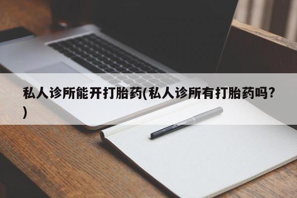 米非米索网上购买私人诊所能开打胎药(私人诊所有打胎药吗?)