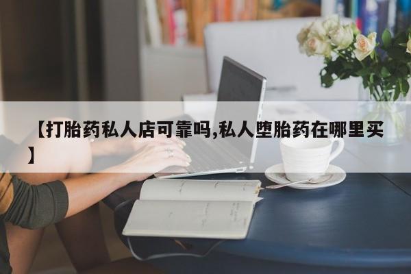 米非米索网上购买【打胎药私人店可靠吗,私人堕胎药在哪里买】
