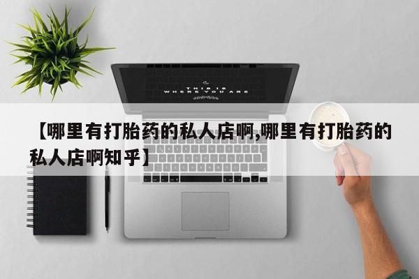 米非米索网上购买【哪里有打胎药的私人店啊,哪里有打胎药的私人店啊知乎】