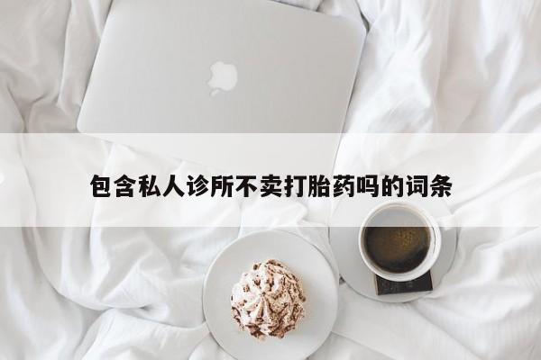 米非米索网上购买包含私人诊所不卖打胎药吗的词条