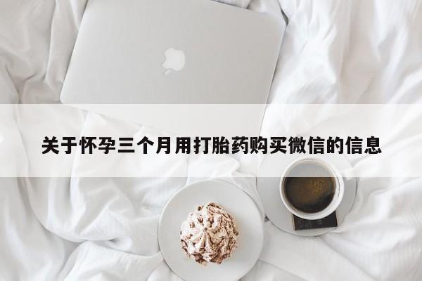米非米索网上购买关于怀孕三个月用打胎药购买微信的信息