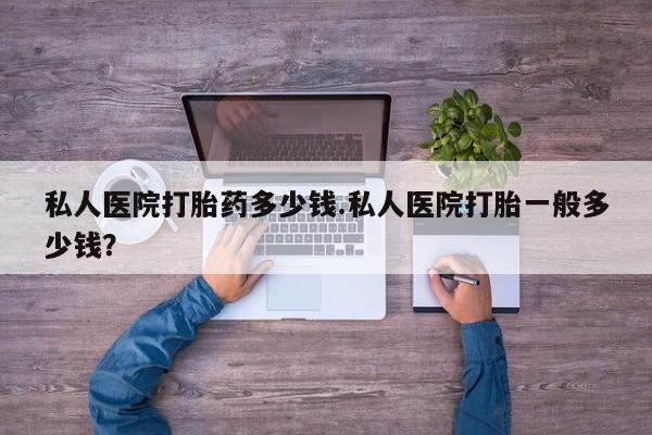 米非米索网上购买私人医院打胎药多少钱.私人医院打胎一般多少钱？