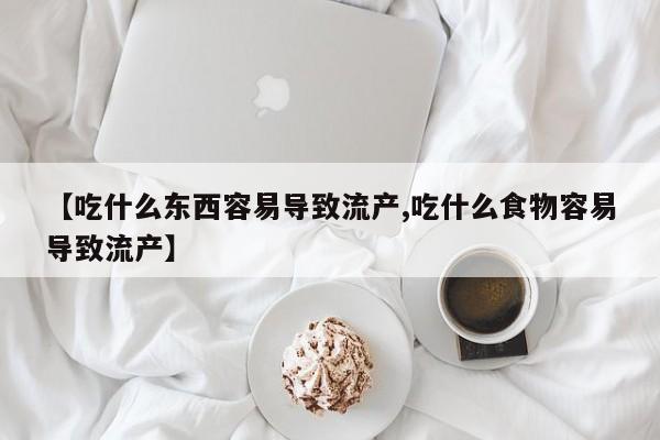 米非米索网上购买【吃什么东西容易导致流产,吃什么食物容易导致流产】
