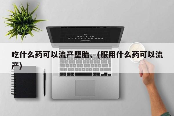 米非米索网上购买吃什么药可以流产堕胎、(服用什么药可以流产)