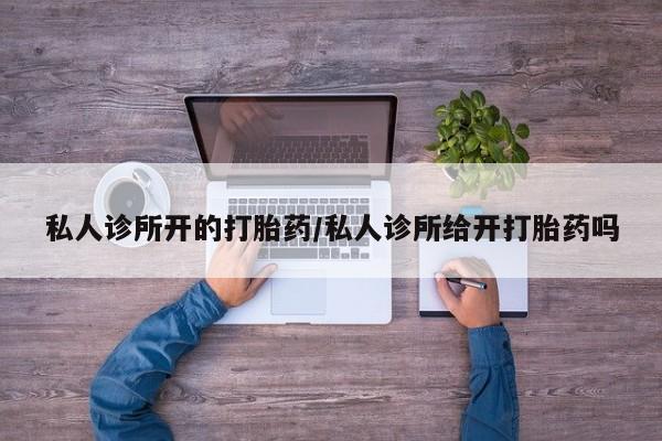 米非米索网上购买私人诊所开的打胎药/私人诊所给开打胎药吗