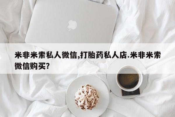 米非米索网上购买米非米索私人微信,打胎药私人店.米非米索微信购买？