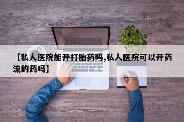 米非米索网上购买【私人医院能开打胎药吗,私人医院可以开药流的药吗】
