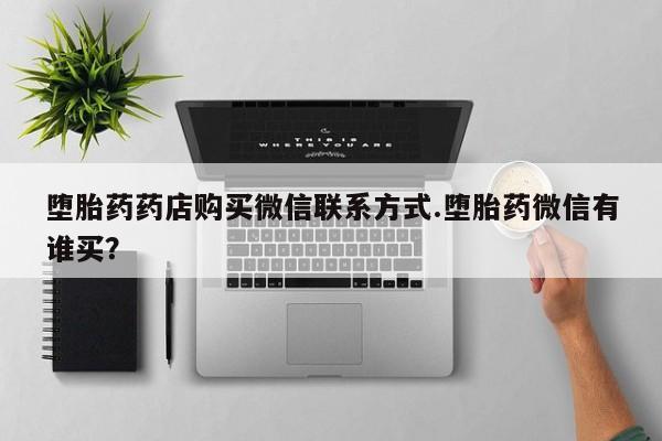 米非米索网上购买堕胎药药店购买微信联系方式.堕胎药微信有谁买？