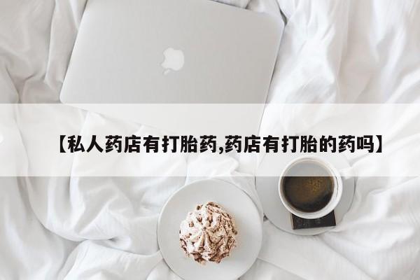 米非米索网上购买【私人药店有打胎药,药店有打胎的药吗】